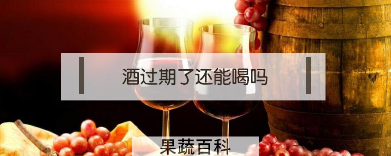 酒过期了还能喝吗