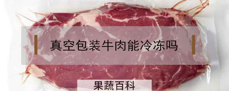 真空包装牛肉能冷冻吗