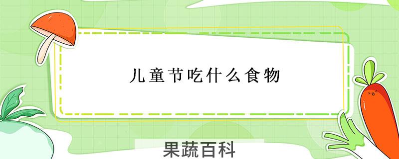 儿童节吃什么食物