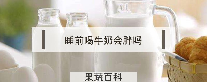睡前喝牛奶会胖吗