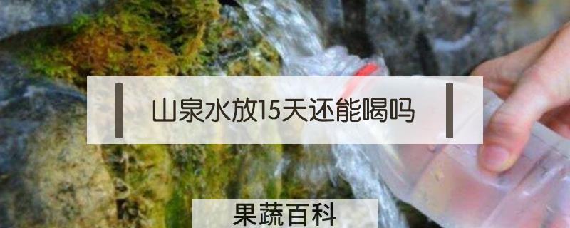 山泉水放15天还能喝吗