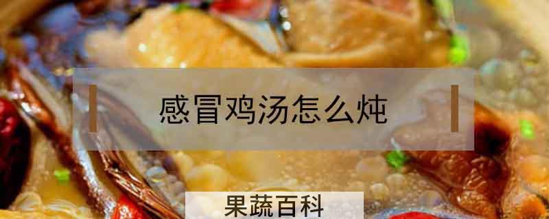 感冒鸡汤怎么炖