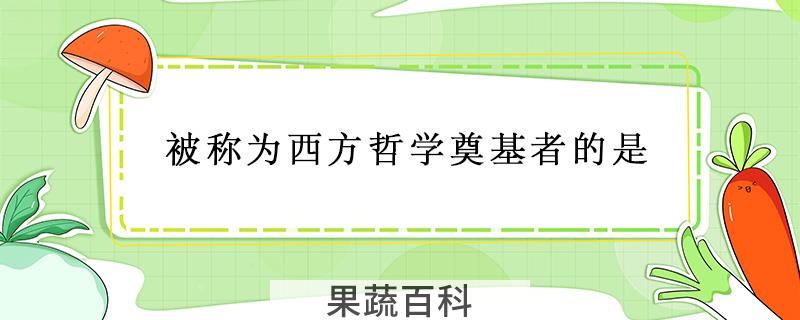 被称为西方哲学奠基者的是