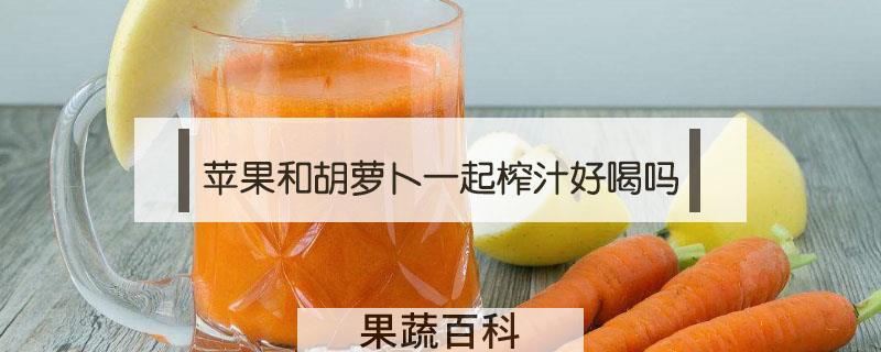 苹果和胡萝卜一起榨汁好喝吗