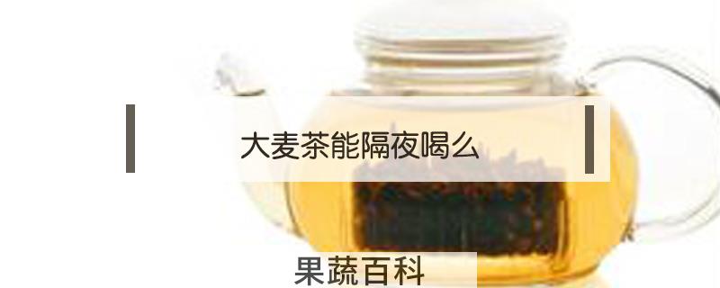 大麦茶能隔夜喝么