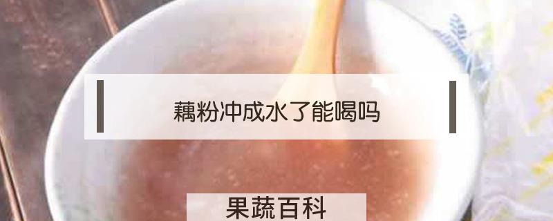 藕粉冲成水了能喝吗