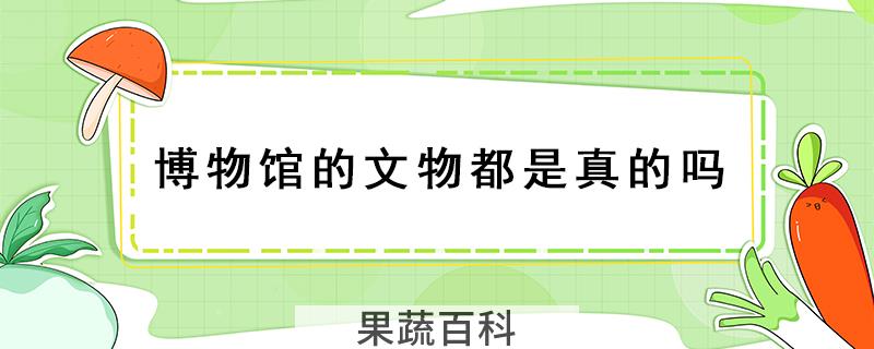 博物馆的文物都是真的吗
