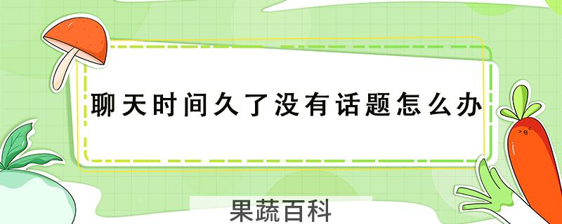 聊天时间久了没有话题怎么办