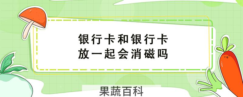 银行卡和银行卡放一起会消磁吗