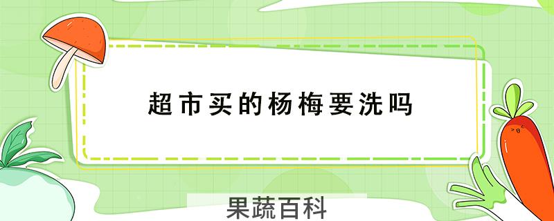 超市买的杨梅要洗吗