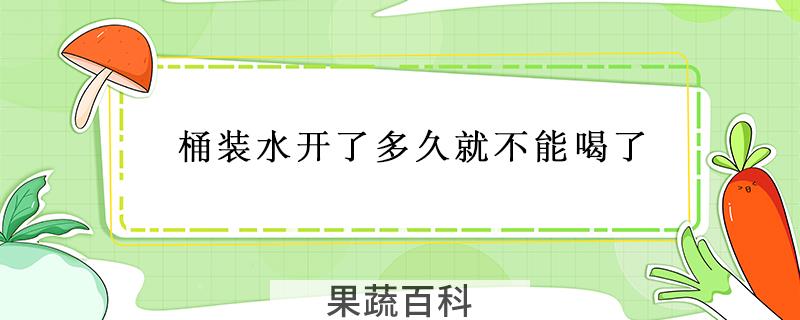 桶装水开了多久就不能喝了