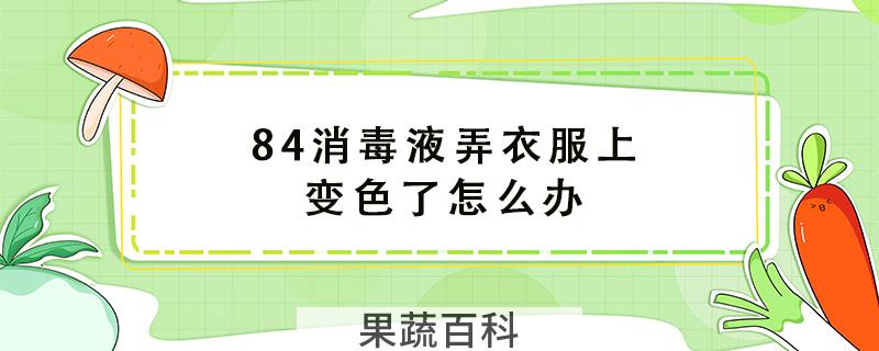 84消毒液弄衣服上变色了怎么办