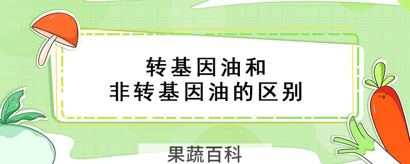 转基因油和非转基因油的区别