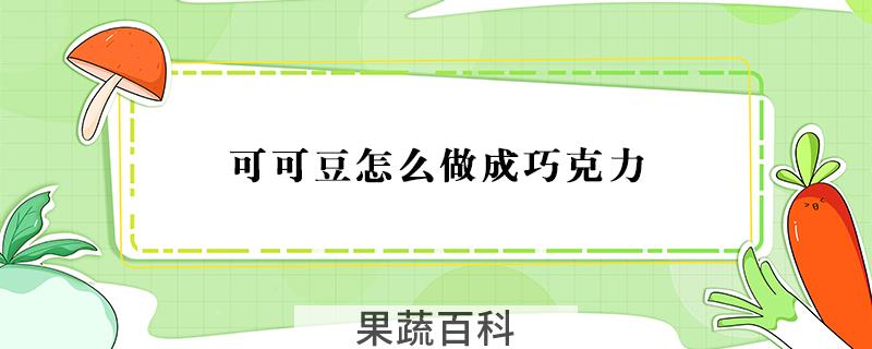 可可豆怎么做成巧克力