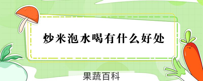 炒米泡水喝有什么好处