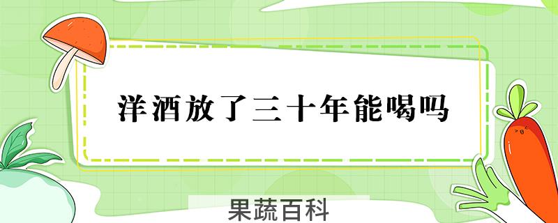 洋酒放了三十年能喝吗