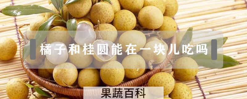 橘子和桂圆能在一块儿吃吗