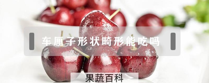 车厘子形状畸形能吃吗