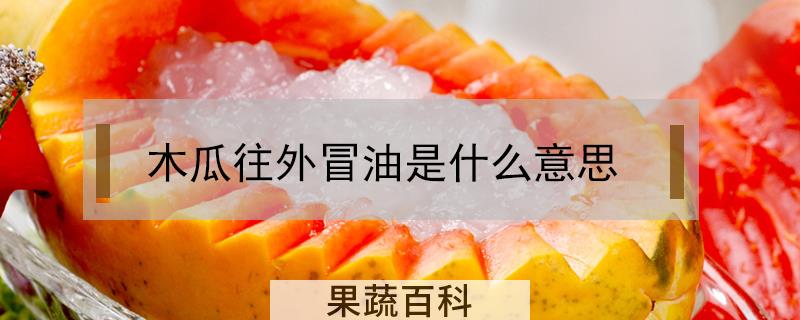 木瓜往外冒油是什么意思