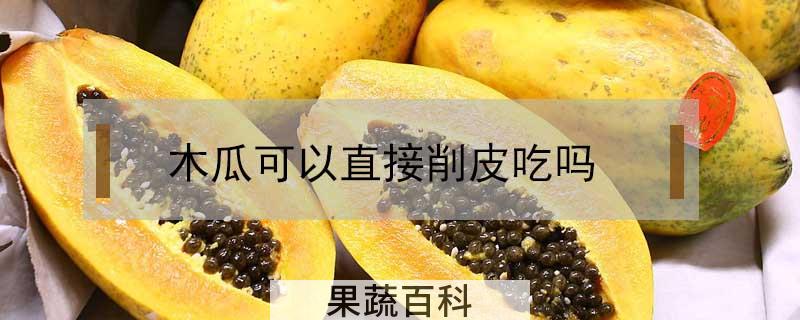 木瓜可以直接削皮吃吗