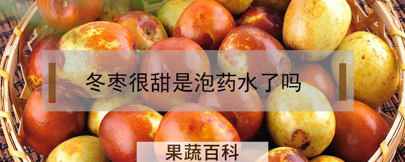 冬枣很甜是泡药水了吗