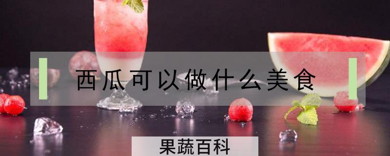 西瓜可以做什么美食