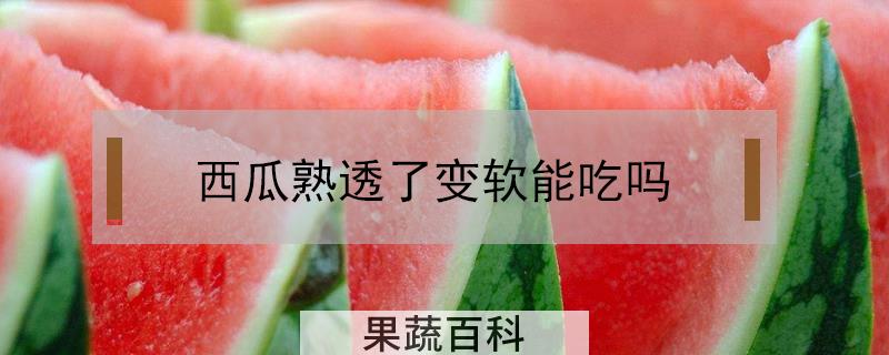 西瓜熟透了变软能吃吗
