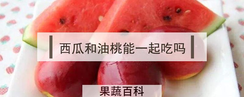 西瓜和油桃能一起吃吗