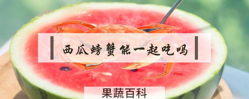 西瓜螃蟹能一起吃吗